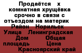 Продаётся 4-х комнатная хрущёвка срочно в связи с отъездом на материк. › Район ­ Норильск › Улица ­ Ленинградская › Дом ­ 22 › Общая площадь ­ 73 › Цена ­ 1 700 000 - Красноярский край, Норильск г. Недвижимость » Квартиры продажа   . Красноярский край